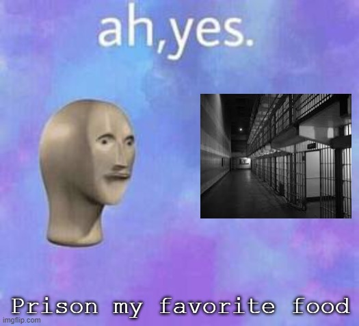 Ah yes | Prison my favorite food | image tagged in ah yes | made w/ Imgflip meme maker