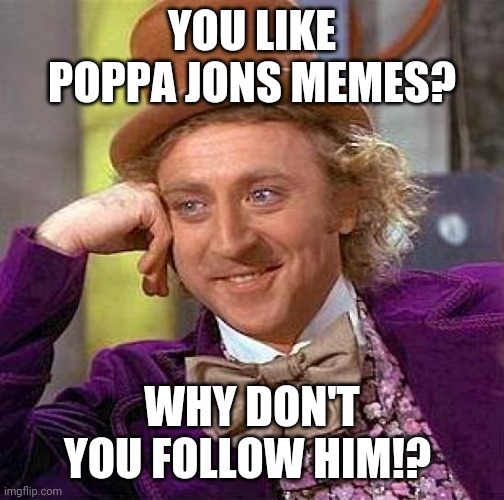 Self promotion | YOU LIKE POPPA JONS MEMES? WHY DON'T YOU FOLLOW HIM!? | image tagged in memes,creepy condescending wonka | made w/ Imgflip meme maker