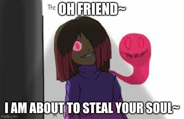 Betty will steal your soul =) | OH FRIEND~; I AM ABOUT TO STEAL YOUR SOUL~ | image tagged in glitchtale betty | made w/ Imgflip meme maker