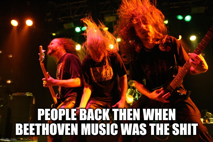 Headbanging | PEOPLE BACK THEN WHEN BEETHOVEN MUSIC WAS THE SHIT | image tagged in funny,music,classical,lol so funny | made w/ Imgflip meme maker