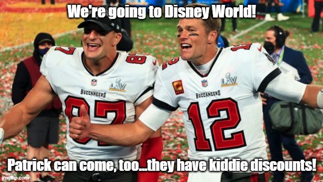 "We're going to Disney World" | We're going to Disney World! Patrick can come, too...they have kiddie discounts! | image tagged in brady gronk disney world,super bowl 55,super bowl,disney world | made w/ Imgflip meme maker