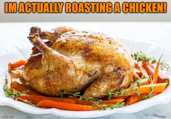 IM ACTUALLY ROASTING A CHICKEN! | made w/ Imgflip meme maker