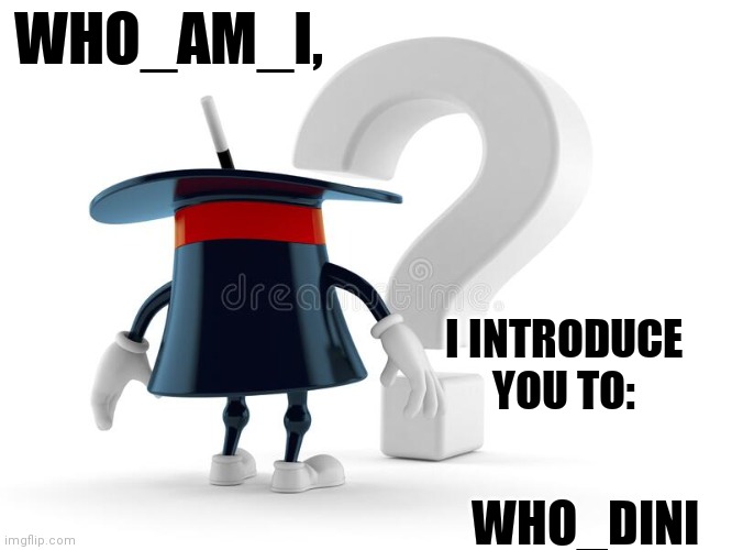 WHO_AM_I, WHO_DINI I INTRODUCE YOU TO: | made w/ Imgflip meme maker