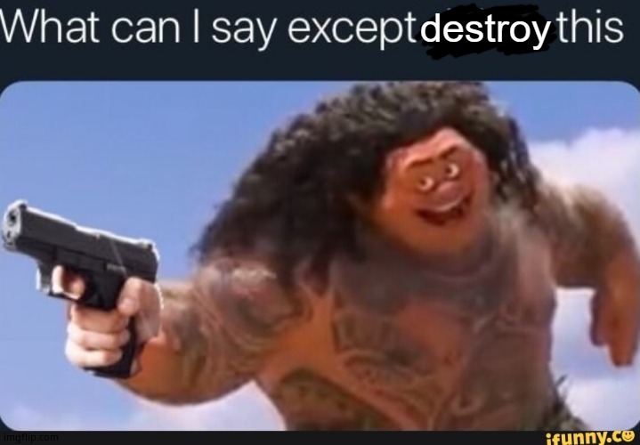what can i say except destroy this | image tagged in what can i say except destroy this | made w/ Imgflip meme maker