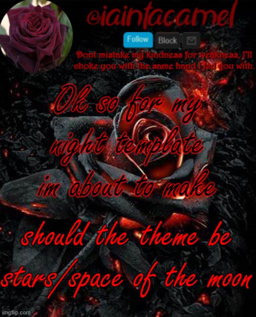 Im thinking moon is better lol cause i THINK i already have a star one | Ok so for my night template im about to make; should the theme be stars/space of the moon | image tagged in iaintacamel | made w/ Imgflip meme maker