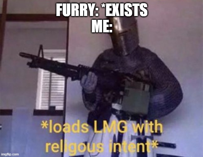 This joke, Furries are only half ok | FURRY: *EXISTS
ME: | image tagged in loads lmg with religious intent,anti furry | made w/ Imgflip meme maker