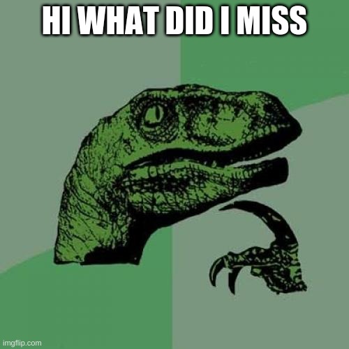 Philosoraptor | HI WHAT DID I MISS | image tagged in memes,philosoraptor | made w/ Imgflip meme maker