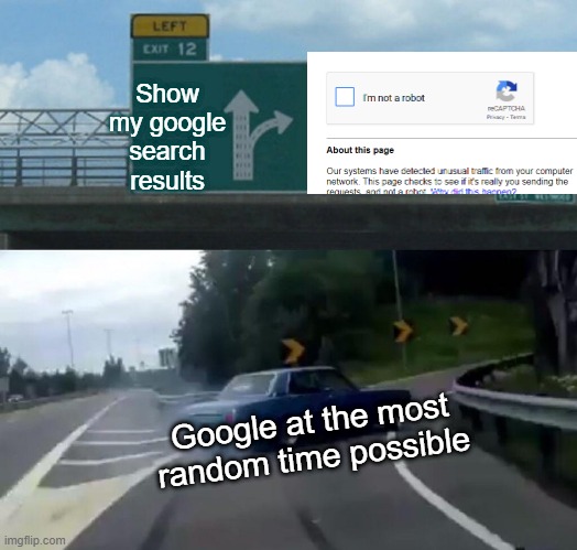 aRE yOU  a roBOT | Show my google search results; Google at the most random time possible | image tagged in memes,left exit 12 off ramp | made w/ Imgflip meme maker