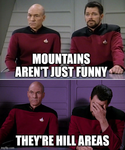 Picard Riker listening to a pun | MOUNTAINS AREN'T JUST FUNNY; THEY'RE HILL AREAS | image tagged in picard riker listening to a pun | made w/ Imgflip meme maker