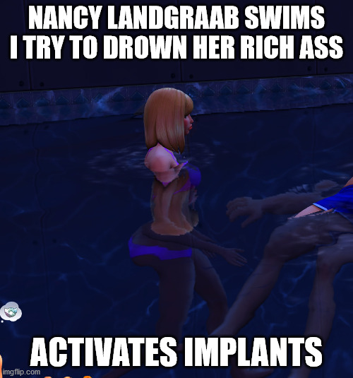A Transhumanist Haiku | NANCY LANDGRAAB SWIMS
I TRY TO DROWN HER RICH ASS; ACTIVATES IMPLANTS | image tagged in thicc,the sims,sims logic,sims 4,fat ass,haiku | made w/ Imgflip meme maker