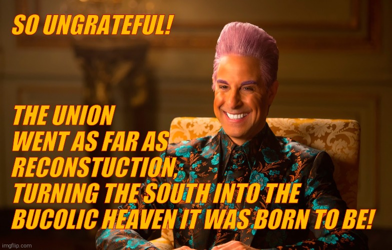 Caesar Fl | SO UNGRATEFUL! THE UNION         WENT AS FAR AS          RECONSTUCTION,          TURNING THE SOUTH INTO THE BUCOLIC HEAVEN IT WAS BORN TO BE | image tagged in caesar fl | made w/ Imgflip meme maker