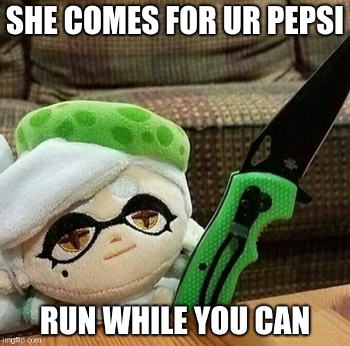 Marie plush with a knife | SHE COMES FOR UR PEPSI; RUN WHILE YOU CAN | image tagged in marie plush with a knife,memes,splatoon 2,funny,hilarious,gaming | made w/ Imgflip meme maker