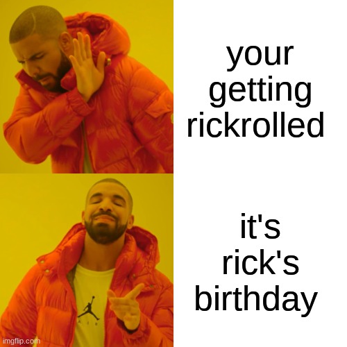 Drake Hotline Bling | your getting rickrolled; it's rick's birthday | image tagged in memes,drake hotline bling | made w/ Imgflip meme maker