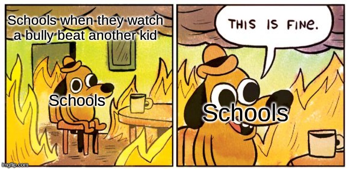 School Meme | Schools when they watch a bully beat another kid; Schools; Schools | image tagged in memes,this is fine | made w/ Imgflip meme maker