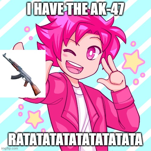 I HAVE THE AK-47 RATATATATATATATATATA | made w/ Imgflip meme maker