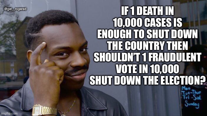 Roll Safe Think About It Meme | @get_rogered; IF 1 DEATH IN 10,000 CASES IS ENOUGH TO SHUT DOWN THE COUNTRY THEN SHOULDN’T 1 FRAUDULENT VOTE IN 10,000 SHUT DOWN THE ELECTION? | image tagged in memes,roll safe think about it | made w/ Imgflip meme maker