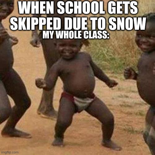 Ugh, I hate school. | WHEN SCHOOL GETS SKIPPED DUE TO SNOW; MY WHOLE CLASS: | image tagged in memes,third world success kid | made w/ Imgflip meme maker