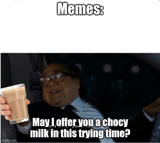 Chocy milk | Memes:; May I offer you a chocy milk in this trying time? | image tagged in can i offer you an egg | made w/ Imgflip meme maker
