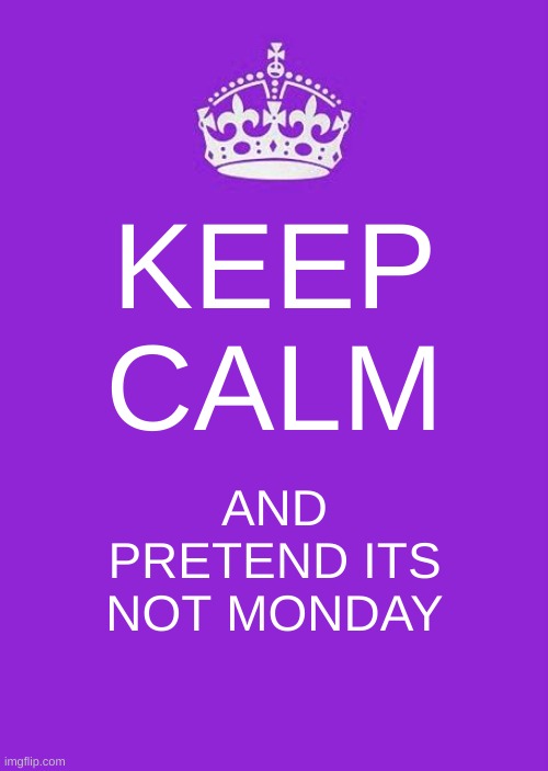 my least favorite day of the week | KEEP CALM; AND PRETEND ITS NOT MONDAY | image tagged in memes,funny,monday,keep calm and carry on purple,end my suffering | made w/ Imgflip meme maker