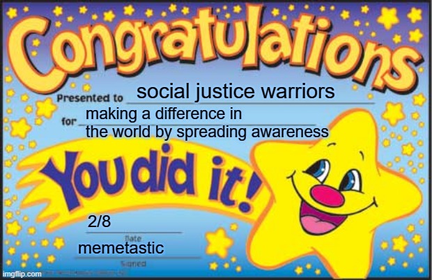 this meme is sarcastic btw | social justice warriors; making a difference in the world by spreading awareness; 2/8; memetastic | image tagged in memes,happy star congratulations | made w/ Imgflip meme maker