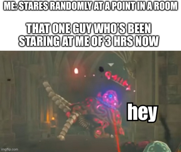 Guardian hey | ME: STARES RANDOMLY AT A POINT IN A ROOM; THAT ONE GUY WHO’S BEEN STARING AT ME OF 3 HRS NOW | image tagged in guardian hey | made w/ Imgflip meme maker