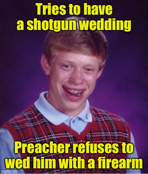 Bad Luck Brian Meme | Tries to have a shotgun wedding; Preacher refuses to wed him with a firearm | image tagged in memes,bad luck brian | made w/ Imgflip meme maker