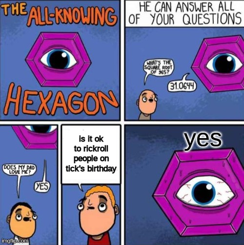 All knowing hexagon (ORIGINAL) | yes; is it ok to rickroll people on tick's birthday | image tagged in all knowing hexagon original | made w/ Imgflip meme maker