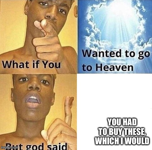 But God Said Meme Blank Template | YOU HAD TO BUY THESE,
WHICH I WOULD | image tagged in but god said meme blank template | made w/ Imgflip meme maker