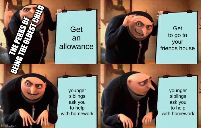 Perks of being the oldest child | Get an allowance; Get to go to your friends house; THE PERKS OF BEING THE OLDEST CHILD; younger siblings ask you to help with homework; younger siblings ask you to help with homework | image tagged in memes,gru's plan | made w/ Imgflip meme maker