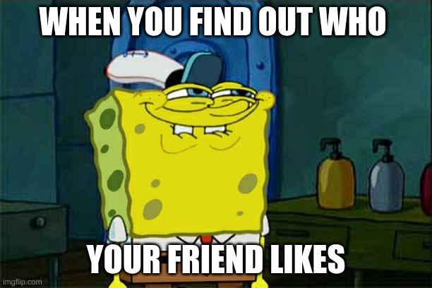 Don't You Squidward | WHEN YOU FIND OUT WHO; YOUR FRIEND LIKES | image tagged in memes,don't you squidward | made w/ Imgflip meme maker