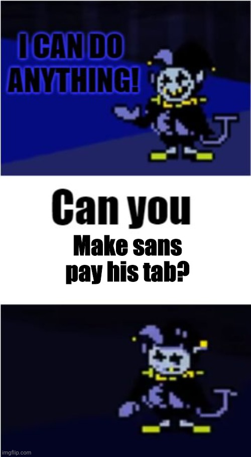pay up. | Make sans pay his tab? | image tagged in i can do anything,sans undertale,undertale sans,undertale,grillbys,grillby | made w/ Imgflip meme maker