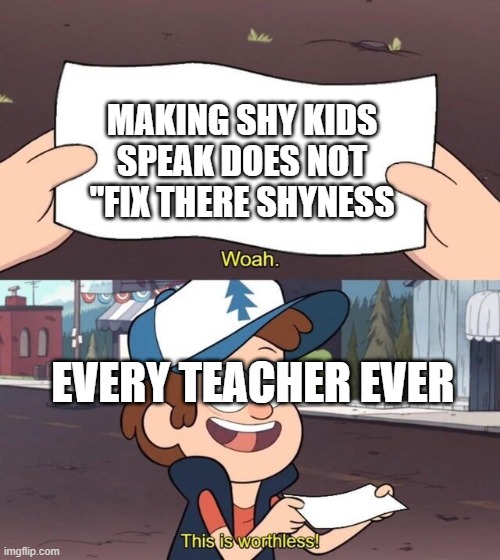 Gravity Falls Meme | MAKING SHY KIDS SPEAK DOES NOT "FIX THERE SHYNESS; EVERY TEACHER EVER | image tagged in gravity falls meme | made w/ Imgflip meme maker