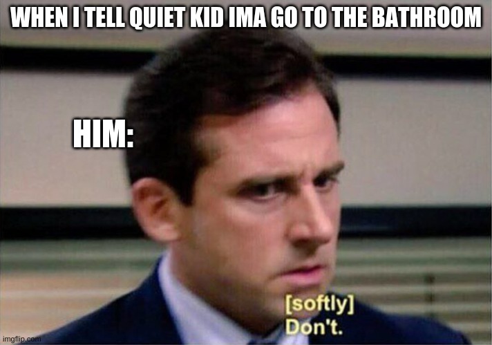 Michael Scott Don't Softly | WHEN I TELL QUIET KID IMA GO TO THE BATHROOM; HIM: | image tagged in michael scott don't softly | made w/ Imgflip meme maker