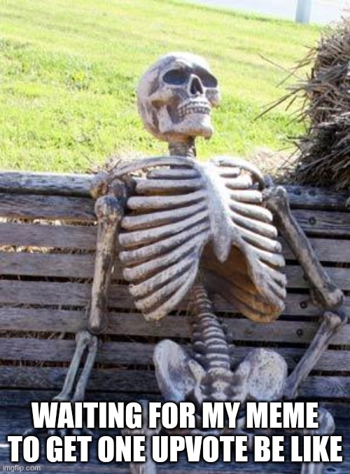 Waiting Skeleton | WAITING FOR MY MEME TO GET ONE UPVOTE BE LIKE | image tagged in memes,waiting skeleton | made w/ Imgflip meme maker