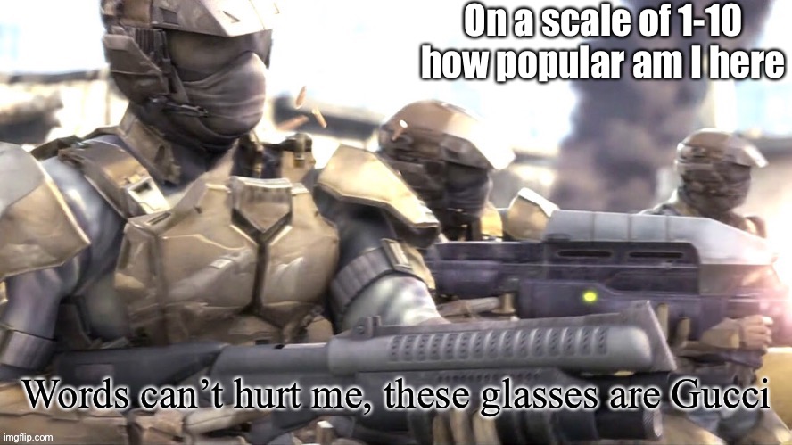 E | On a scale of 1-10 how popular am I here | image tagged in words can hurt me halo | made w/ Imgflip meme maker