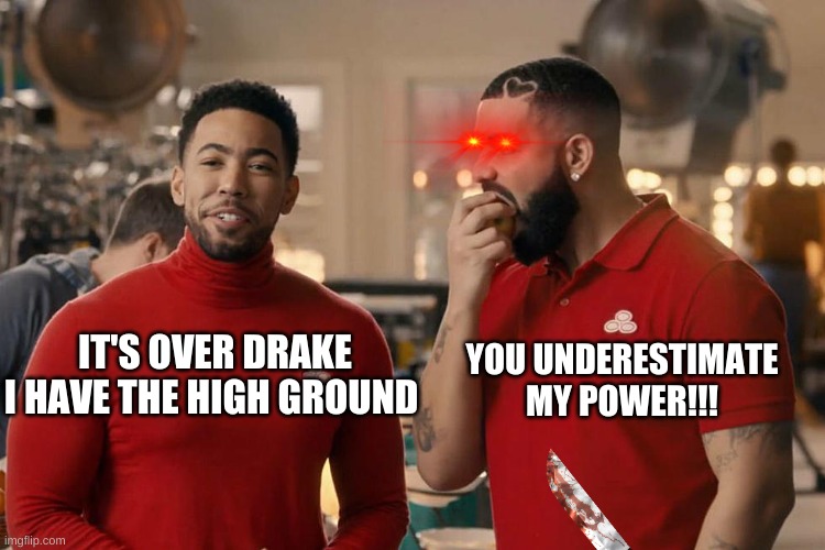 Drake from state farm | YOU UNDERESTIMATE MY POWER!!! IT'S OVER DRAKE I HAVE THE HIGH GROUND | image tagged in it's over anakin i have the high ground | made w/ Imgflip meme maker