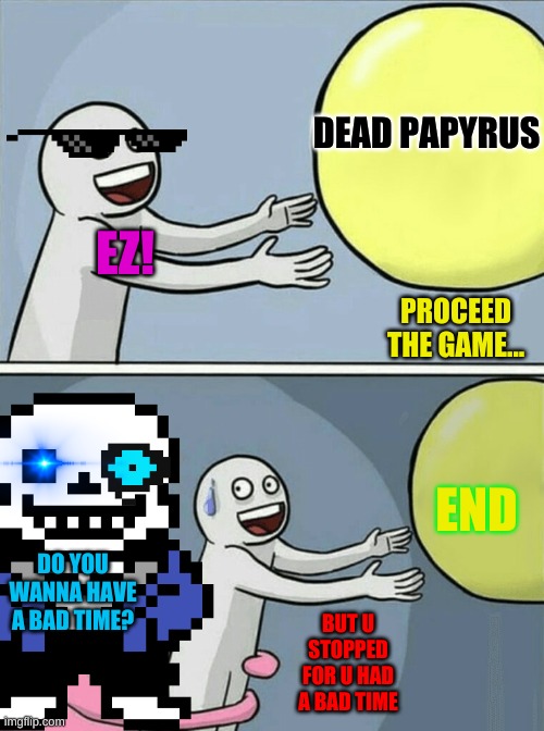 WHEN U DO A GENOCIDE | DEAD PAPYRUS; EZ! PROCEED THE GAME... END; DO YOU WANNA HAVE A BAD TIME? BUT U STOPPED FOR U HAD A BAD TIME | image tagged in sans,when u do a genocide | made w/ Imgflip meme maker