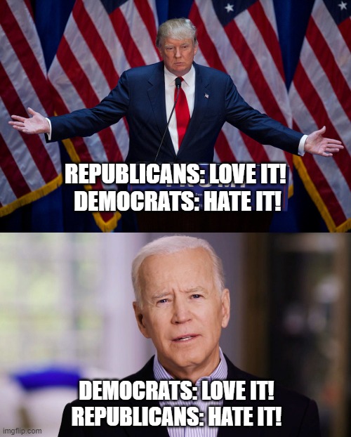 REPUBLICANS: LOVE IT! 
DEMOCRATS: HATE IT! DEMOCRATS: LOVE IT!
REPUBLICANS: HATE IT! | image tagged in donald trump,joe biden,love it hate it,democrats,republicans,brian and stewie | made w/ Imgflip meme maker