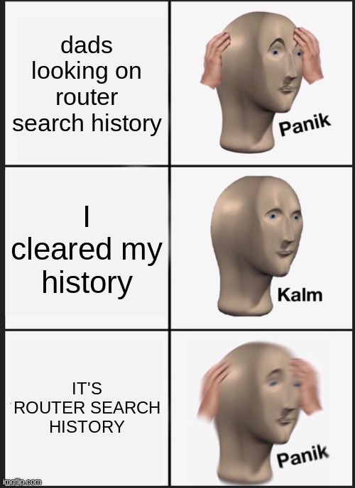 Panik Kalm Panik | dads looking on router search history; I cleared my history; IT'S ROUTER SEARCH HISTORY | image tagged in memes,panik kalm panik | made w/ Imgflip meme maker