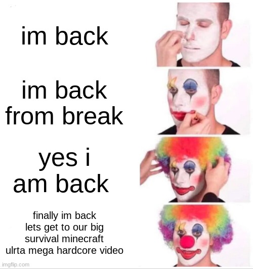 goOOd morning gamersss | im back; im back from break; yes i am back; finally im back lets get to our big survival minecraft ulrta mega hardcore video | image tagged in memes,clown applying makeup | made w/ Imgflip meme maker