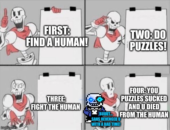 HOW TO CAPTURE A HUMAN! NYEH HE HE | FIRST: FIND A HUMAN! TWO: DO PUZZLES! FOUR: YOU PUZZLES SUCKED AND U DIED FROM THE HUMAN; THREE: FIGHT THE HUMAN; BUUUT... SANS REVENGED U WITH A BAD TIME! | image tagged in papyrus plan,nyeh he he | made w/ Imgflip meme maker