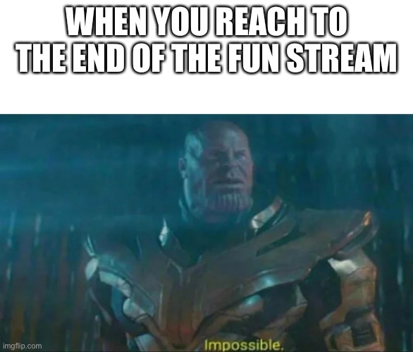 Thanos Impossible | WHEN YOU REACH TO THE END OF THE FUN STREAM | image tagged in thanos impossible,imgflip,what | made w/ Imgflip meme maker