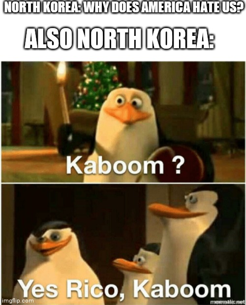 Kaboom? Yes Rico, Kaboom. | NORTH KOREA: WHY DOES AMERICA HATE US? ALSO NORTH KOREA: | image tagged in kaboom yes rico kaboom | made w/ Imgflip meme maker