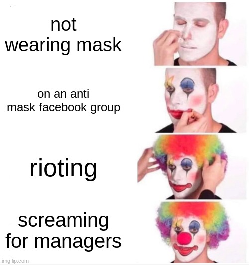 Clown Applying Makeup Meme | not wearing mask; on an anti mask facebook group; rioting; screaming for managers | image tagged in memes,clown applying makeup | made w/ Imgflip meme maker