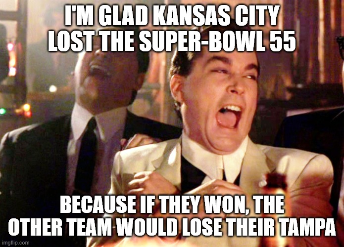 Im so funny | I'M GLAD KANSAS CITY LOST THE SUPER-BOWL 55; BECAUSE IF THEY WON, THE OTHER TEAM WOULD LOSE THEIR TAMPA | image tagged in memes,good fellas hilarious,superbowl | made w/ Imgflip meme maker