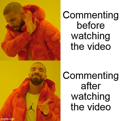 Comments on UTUBRS VIDEOS | Commenting before watching the video; Commenting after watching the video | image tagged in memes,drake hotline bling | made w/ Imgflip meme maker