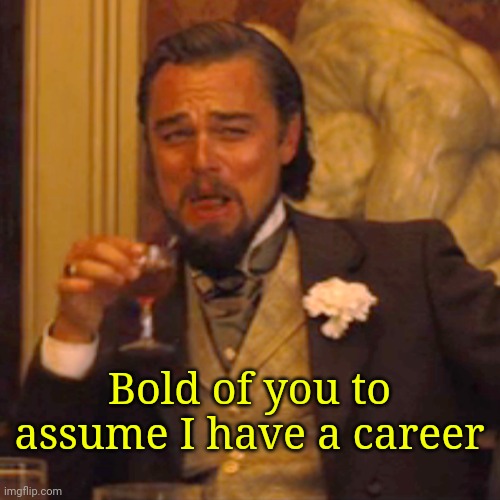 Laughing Leo Meme | Bold of you to assume I have a career | image tagged in memes,laughing leo | made w/ Imgflip meme maker