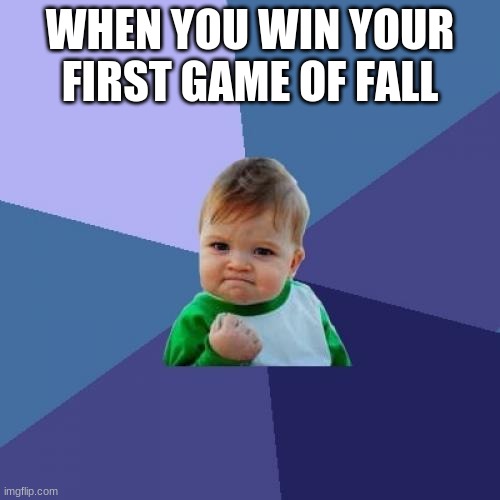 Success Kid Meme | WHEN YOU WIN YOUR FIRST GAME OF FALL | image tagged in memes,success kid | made w/ Imgflip meme maker