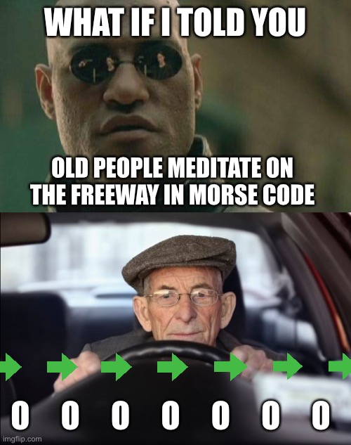 WHAT IF I TOLD YOU; OLD PEOPLE MEDITATE ON THE FREEWAY IN MORSE CODE; O     O     O     O     O     O     O | image tagged in memes,matrix morpheus,old people be like,morse code,turn signals,zen | made w/ Imgflip meme maker