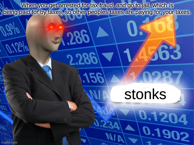 Tax Fraud | When you get arrested for tax fraud, and go to jail, which is being paid for by taxes, so other peoples taxes are paying for your taxes. stonks | image tagged in empty stonks | made w/ Imgflip meme maker